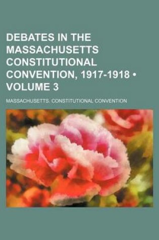 Cover of Debates in the Massachusetts Constitutional Convention, 1917-1918 (Volume 3)