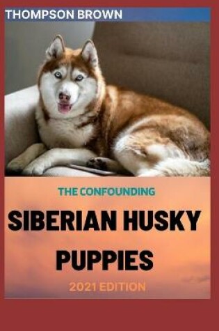 Cover of The Confounding Siberian Husky Puppies 2021 Edition