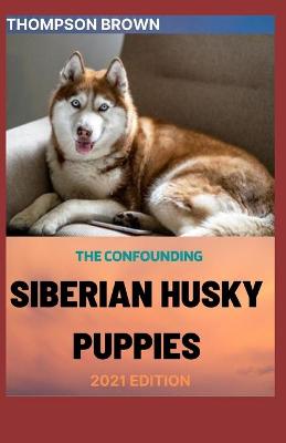 Book cover for The Confounding Siberian Husky Puppies 2021 Edition