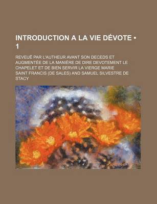 Book cover for Introduction a la Vie Devote (1); Reveue Par L'Autheur Avant Son Deceds Et Augmentee de La Maniere de Dire Devotement Le Chapelet Et de Bien Servir La Vierge Marie