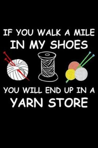Cover of If You Walk A Mile In My Shoes You Will End Up In A Yarn Store