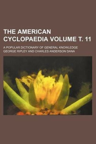 Cover of The American Cyclopaedia Volume . 11; A Popular Dictionary of General Knowledge