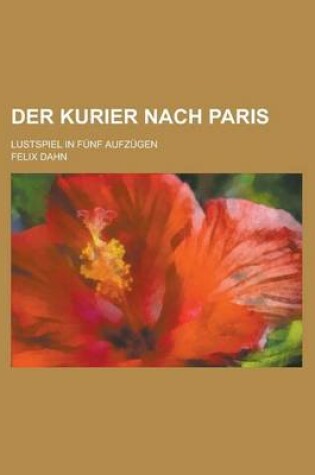 Cover of Der Kurier Nach Paris; Lustspiel in Funf Aufzugen