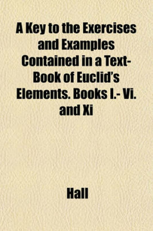 Cover of A Key to the Exercises and Examples Contained in a Text-Book of Euclid's Elements. Books I.- VI. and XI