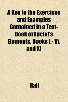 Book cover for A Key to the Exercises and Examples Contained in a Text-Book of Euclid's Elements. Books I.- VI. and XI