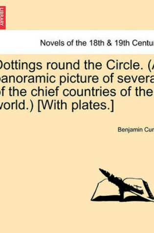 Cover of Dottings Round the Circle. (a Panoramic Picture of Several of the Chief Countries of the World.) [With Plates.]