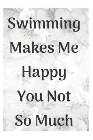 Cover of Swimming Makes Me Happy You Not So Much Notebook Journal