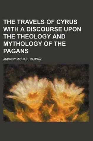 Cover of The Travels of Cyrus with a Discourse Upon the Theology and Mythology of the Pagans