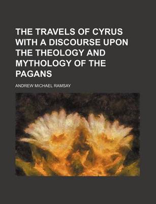 Book cover for The Travels of Cyrus with a Discourse Upon the Theology and Mythology of the Pagans