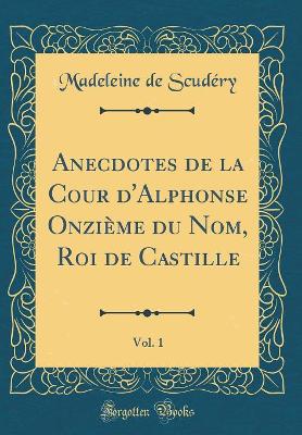 Book cover for Anecdotes de la Cour d'Alphonse Onzième du Nom, Roi de Castille, Vol. 1 (Classic Reprint)