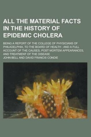 Cover of All the Material Facts in the History of Epidemic Cholera; Being a Report of the College of Physicians of Philadelphia, to the Board of Health