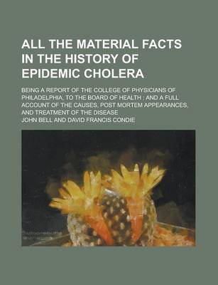 Book cover for All the Material Facts in the History of Epidemic Cholera; Being a Report of the College of Physicians of Philadelphia, to the Board of Health