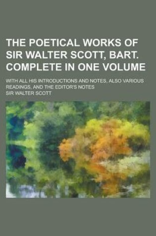 Cover of The Poetical Works of Sir Walter Scott, Bart. Complete in One Volume; With All His Introductions and Notes, Also Various Readings, and the Editor's No