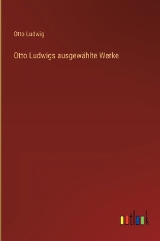 Cover of Otto Ludwigs ausgewählte Werke