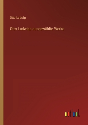 Book cover for Otto Ludwigs ausgewählte Werke