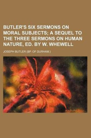 Cover of Butler's Six Sermons on Moral Subjects; A Sequel to the Three Sermons on Human Nature, Ed. by W. Whewell