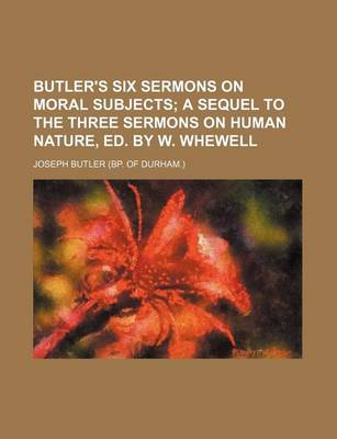 Book cover for Butler's Six Sermons on Moral Subjects; A Sequel to the Three Sermons on Human Nature, Ed. by W. Whewell