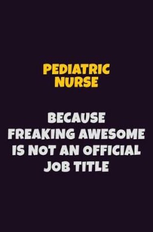 Cover of pediatric nurse, Because Freaking Awesome Is Not An Official Job Title