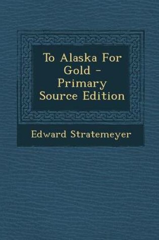 Cover of To Alaska for Gold - Primary Source Edition
