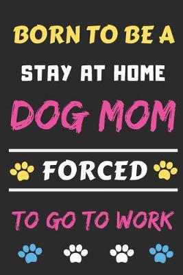 Book cover for Born To Be A Stay At Home Dog Mom Forced To Go To Work