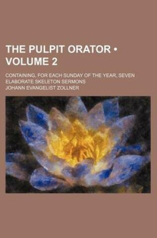 Cover of The Pulpit Orator (Volume 2); Containing, for Each Sunday of the Year, Seven Elaborate Skeleton Sermons