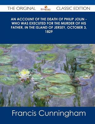 Book cover for An Account of the Death of Philip Jolin - Who Was Executed for the Murder of His Father, in the Island of Jersey, October 3, 1829 - The Original Clas