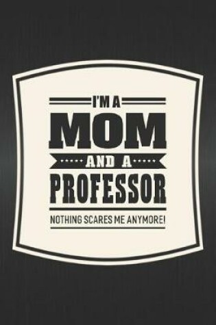 Cover of I'm A Mom And A Professor Nothing Scares Me Anymore!