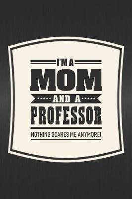 Book cover for I'm A Mom And A Professor Nothing Scares Me Anymore!