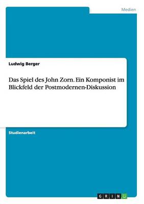 Cover of Das Spiel des John Zorn. Ein Komponist im Blickfeld der Postmodernen-Diskussion