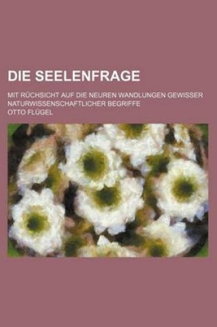 Cover of Die Seelenfrage; Mit Ruchsicht Auf Die Neuren Wandlungen Gewisser Naturwissenschaftlicher Begriffe