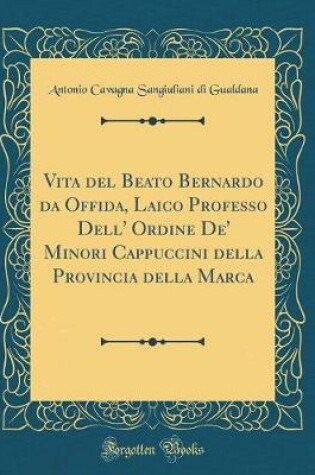 Cover of Vita del Beato Bernardo Da Offida, Laico Professo Dell' Ordine De' Minori Cappuccini Della Provincia Della Marca (Classic Reprint)