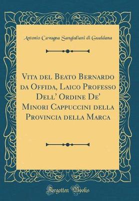 Book cover for Vita del Beato Bernardo Da Offida, Laico Professo Dell' Ordine De' Minori Cappuccini Della Provincia Della Marca (Classic Reprint)