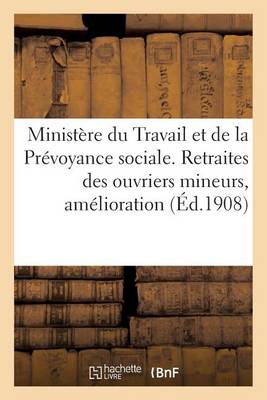 Cover of Ministere Du Travail & de la Prevoyance Sociale. Retraites Des Ouvriers Mineurs, Amelioration (1