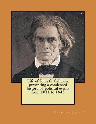 Book cover for Life of John C. Calhoun, presenting a condensed history of political events from 1811 to 1843