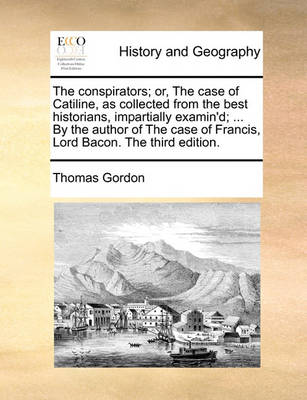 Book cover for The Conspirators; Or, the Case of Catiline, as Collected from the Best Historians, Impartially Examin'd; ... by the Author of the Case of Francis, Lord Bacon. the Third Edition.