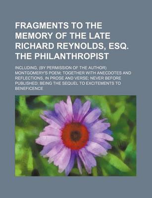 Book cover for Fragments to the Memory of the Late Richard Reynolds, Esq. the Philanthropist; Including, (by Permission of the Author) Montgomery's Poem Together with Anecdotes and Reflections, in Prose and Verse Never Before Published Being the Sequel
