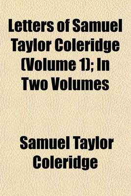 Book cover for Letters of Samuel Taylor Coleridge (Volume 1); In Two Volumes