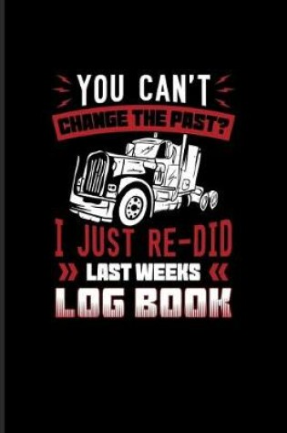 Cover of You Can't Change The Past? I Just Re-Did Last Weeks Log Book