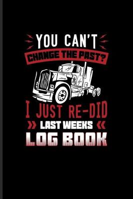 Book cover for You Can't Change The Past? I Just Re-Did Last Weeks Log Book