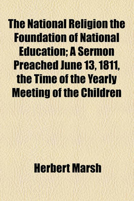 Book cover for The National Religion the Foundation of National Education; A Sermon Preached June 13, 1811, the Time of the Yearly Meeting of the Children