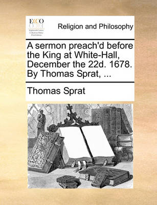 Book cover for A Sermon Preach'd Before the King at White-Hall, December the 22d. 1678. by Thomas Sprat, ...