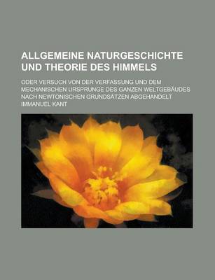 Book cover for Allgemeine Naturgeschichte Und Theorie Des Himmels; Oder Versuch Von Der Verfassung Und Dem Mechanischen Ursprunge Des Ganzen Weltgebaudes Nach Newtonischen Grundsatzen Abgehandelt