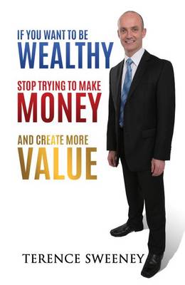 Book cover for If You Want to Be Wealthy Stop Trying to Make Money and Create More Value