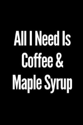 Cover of All I Need Is Coffee and Maple Syrup