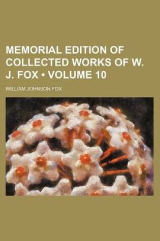 Cover of Memorial Edition of Collected Works of W. J. Fox (Volume 10)