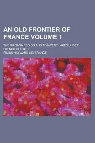 Cover of An Old Frontier of France; The Niagara Region and Adjacent Lakes Under French Control Volume 1