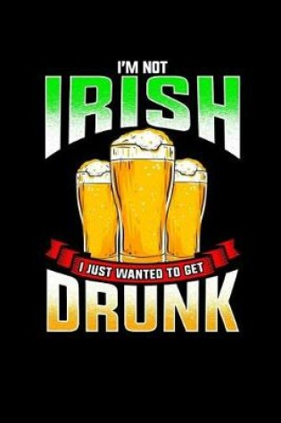 Cover of I'm Not Irish, I Just Wanted to Get Drunk