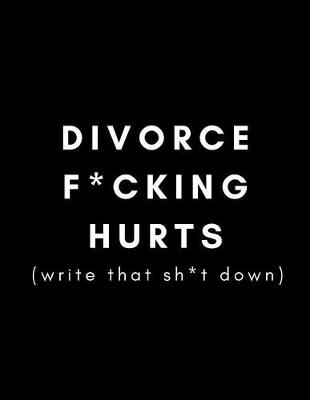 Book cover for Divorce F*cking Hurts (Write That Sh*it Down)