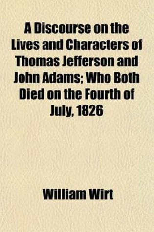 Cover of A Discourse on the Lives and Characters of Thomas Jefferson and John Adams (Volume 1); Who Both Died on the Fourth of July, 1826