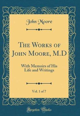 Book cover for The Works of John Moore, M.D, Vol. 1 of 7: With Memoirs of His Life and Writings (Classic Reprint)